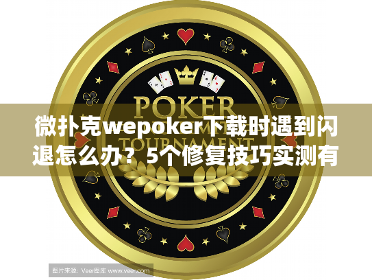 微扑克wepoker下载时遇到闪退怎么办？5个修复技巧实测有效