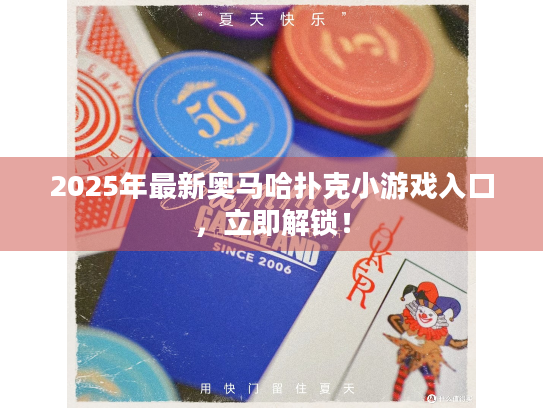 2025年最新奥马哈扑克小游戏入口，立即解锁！