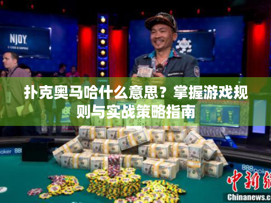 扑克奥马哈什么意思?掌握游戏规则与实战策略指南 扑克奥马哈什么意思?掌握游戏规则与实战策略指南