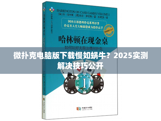 微扑克电脑版下载慢如蜗牛？2025实测解决技巧公开