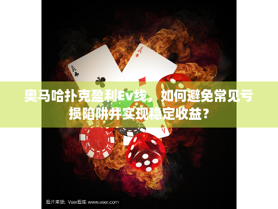 奥马哈扑克盈利Ev线，如何避免常见亏损陷阱并实现稳定收益？