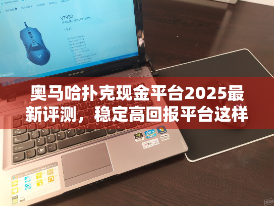 奥马哈扑克现金平台2025最新评测，稳定高回报平台这样选！
