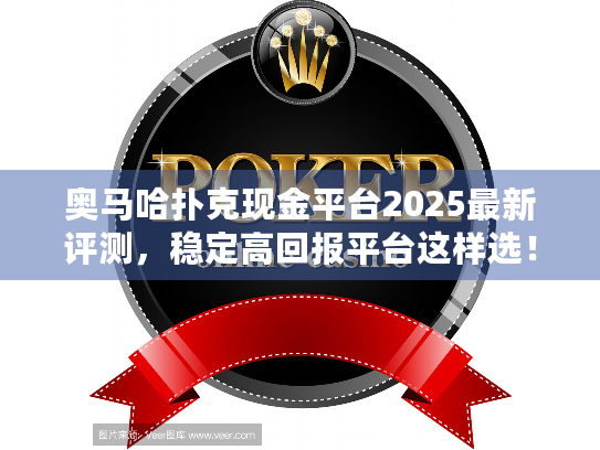 奥马哈扑克现金平台2025最新评测，稳定高回报平台这样选！