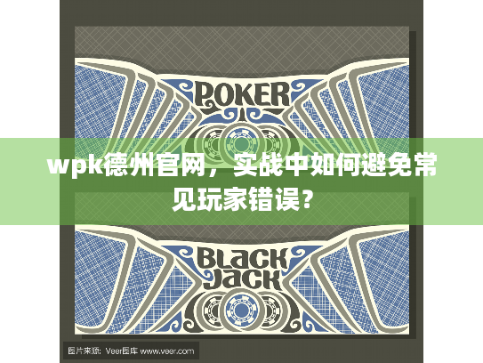 wpk德州官网，实战中如何避免常见玩家错误？