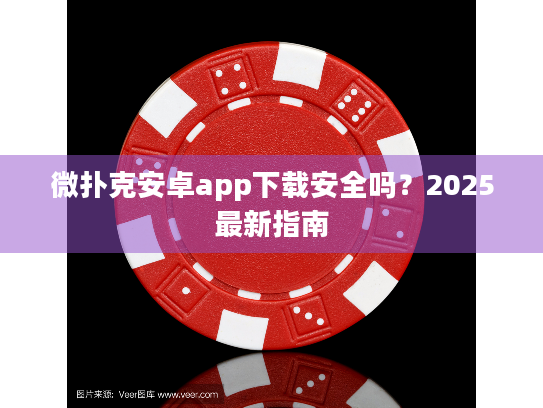 微扑克安卓app下载安全吗？2025最新指南