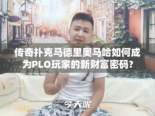 传奇扑克马德里奥马哈如何成为PLO玩家的新财富密码?