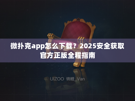 微扑克app怎么下载？2025安全获取官方正版全程指南