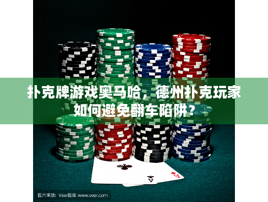 扑克牌游戏奥马哈，德州扑克玩家如何避免翻车陷阱？