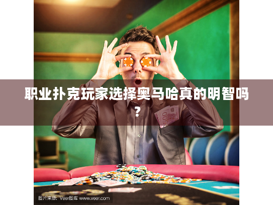 职业扑克玩家选择奥马哈真的明智吗？