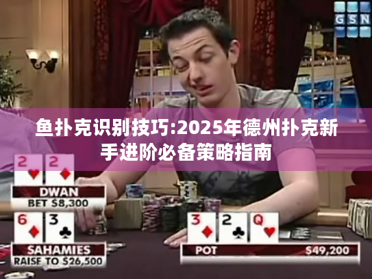 鱼扑克识别技巧:2025年德州扑克新手进阶必备策略指南