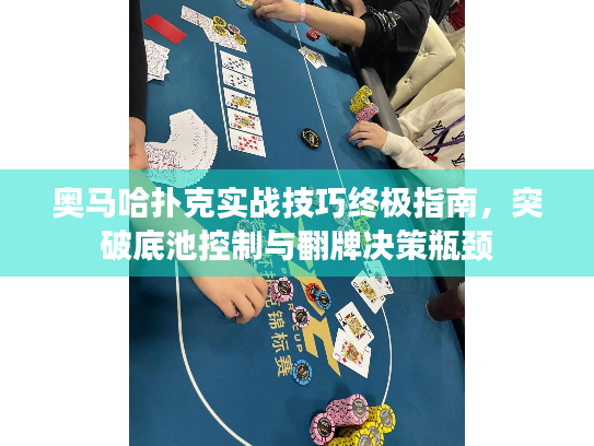 奥马哈扑克实战技巧终极指南,突破底池控制与翻牌决策瓶颈 奥马哈扑克实战技巧终极指南,突破底池控制与翻牌决策瓶颈