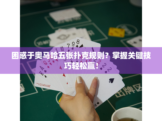 困惑于奥马哈五张扑克规则？掌握关键技巧轻松赢！