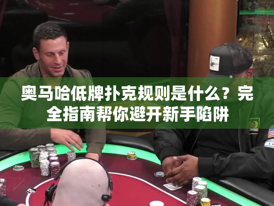 奥马哈低牌扑克规则是什么？完全指南帮你避开新手陷阱