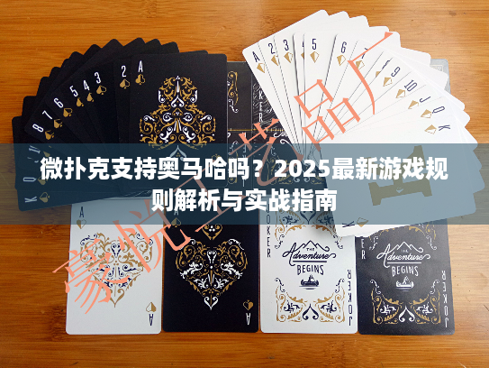 微扑克支持奥马哈吗？2025最新游戏规则解析与实战指南