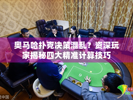 奥马哈扑克决策混乱？资深玩家揭秘四大精准计算技巧
