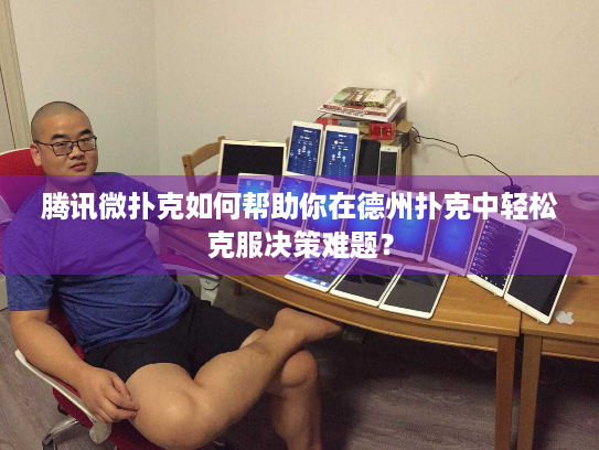 腾讯微扑克如何帮助你在德州扑克中轻松克服决策难题？