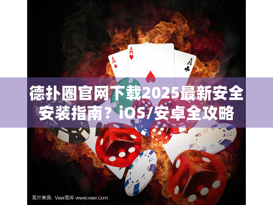 德扑圈官网下载2025最新安全安装指南？iOS/安卓全攻略