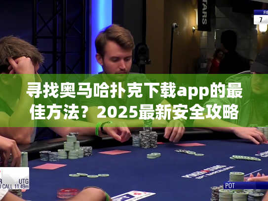 寻找奥马哈扑克下载app的最佳方法？2025最新安全攻略指南！