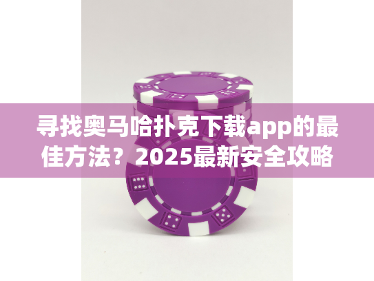 寻找奥马哈扑克下载app的最佳方法？2025最新安全攻略指南！