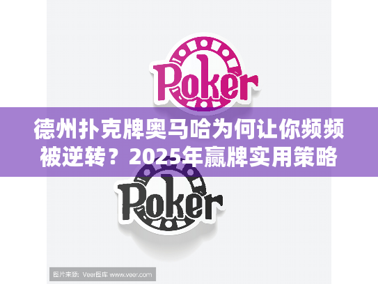 德州扑克牌奥马哈为何让你频频被逆转？2025年赢牌实用策略大揭秘
