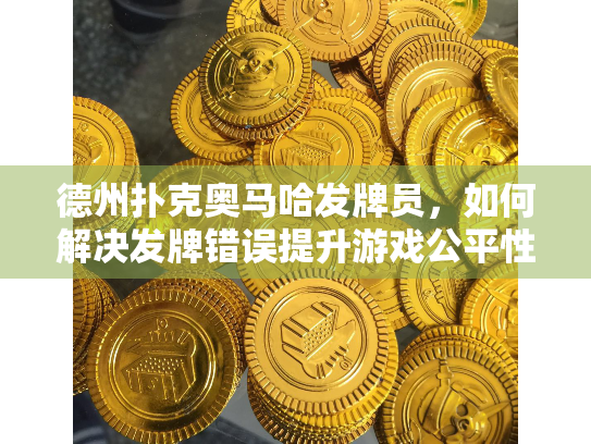 德州扑克奥马哈发牌员，如何解决发牌错误提升游戏公平性