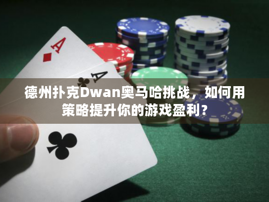 德州扑克Dwan奥马哈挑战,如何用策略提升你的游戏盈利? 德州扑克Dwan奥马哈挑战,如何用策略提升你的游戏盈利?