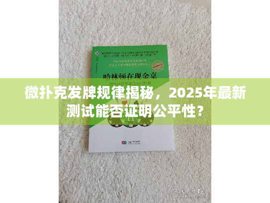微扑克发牌规律揭秘，2025年最新测试能否证明公平性？
