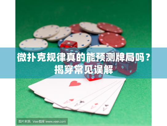 微扑克规律真的能预测牌局吗？揭穿常见误解