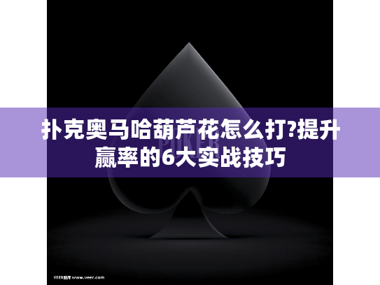 扑克奥马哈葫芦花怎么打?提升赢率的6大实战技巧