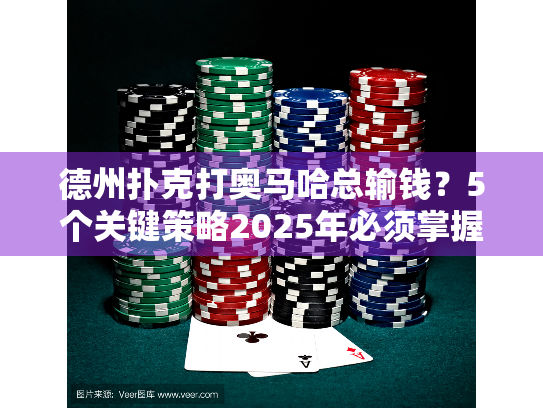 德州扑克打奥马哈总输钱？5个关键策略2025年必须掌握