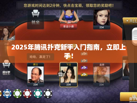 2025年腾讯扑克新手入门指南，立即上手！