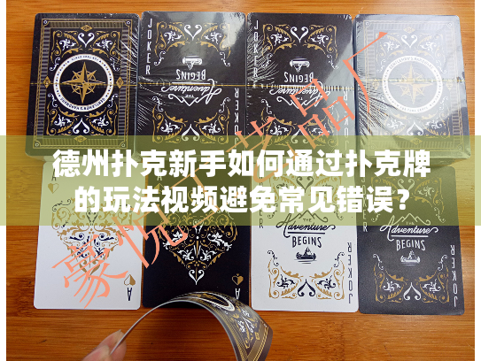 德州扑克新手如何通过扑克牌的玩法视频避免常见错误？