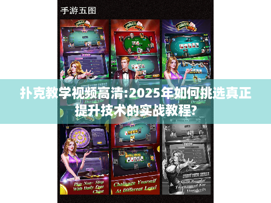 扑克教学视频高清:2025年如何挑选真正提升技术的实战教程?