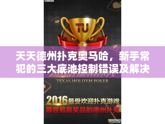 天天德州扑克奥马哈,新手常犯的三大底池控制错误及解决方案 天天德州扑克奥马哈,新手常犯的三大底池控制错误及解决方案