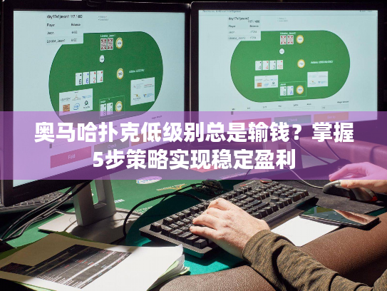 奥马哈扑克低级别总是输钱？掌握5步策略实现稳定盈利