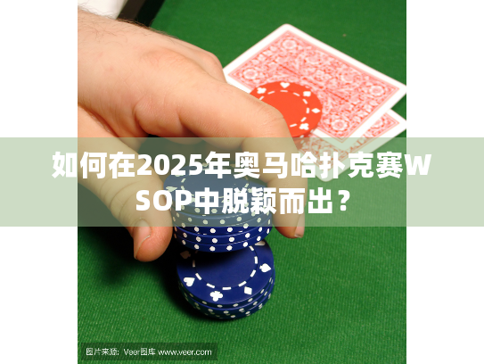 如何在2025年奥马哈扑克赛WSOP中脱颖而出? 如何在2025年奥马哈扑克赛WSOP中脱颖而出?
