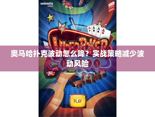 奥马哈扑克波动怎么降？实战策略减少波动风险