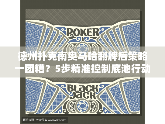 德州扑克南奥马哈翻牌后策略一团糟?5步精准控制底池行动 德州扑克南奥马哈翻牌后策略一团糟?5步精准控制底池行动