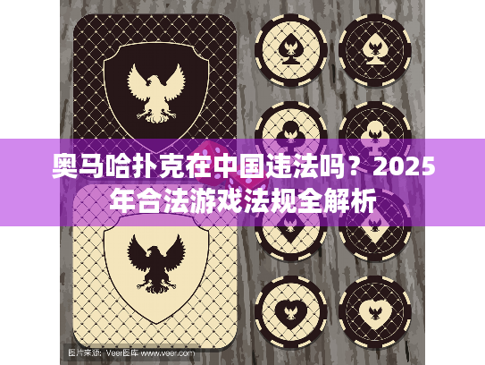 奥马哈扑克在中国违法吗？2025年合法游戏法规全解析