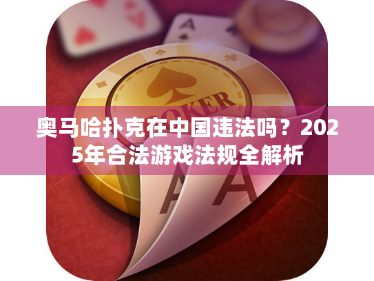 奥马哈扑克在中国违法吗？2025年合法游戏法规全解析