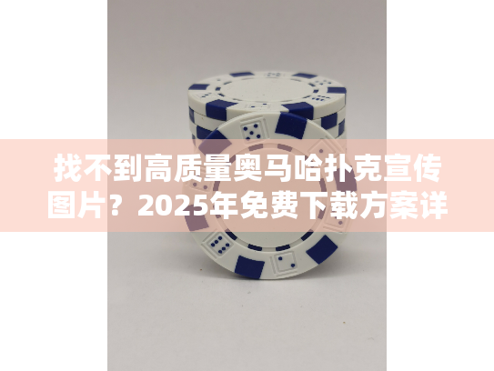 找不到高质量奥马哈扑克宣传图片？2025年免费下载方案详解