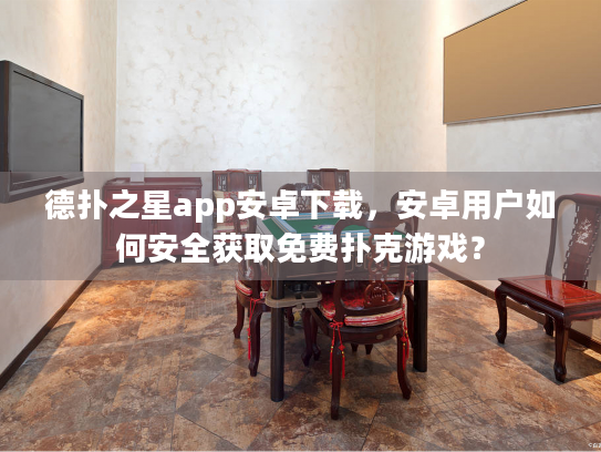 德扑之星app安卓下载，安卓用户如何安全获取免费扑克游戏？