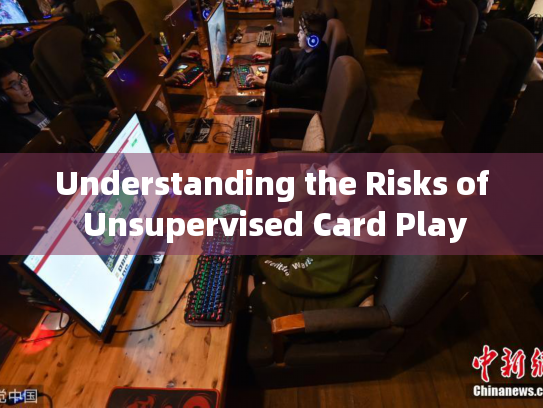 Understanding the Risks of Unsupervised Card Play