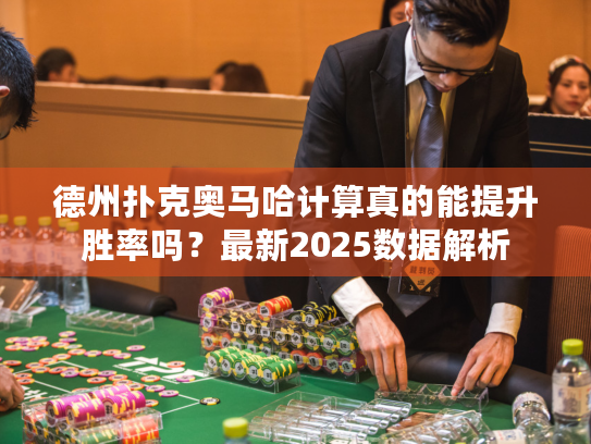 德州扑克奥马哈计算真的能提升胜率吗？最新2025数据解析