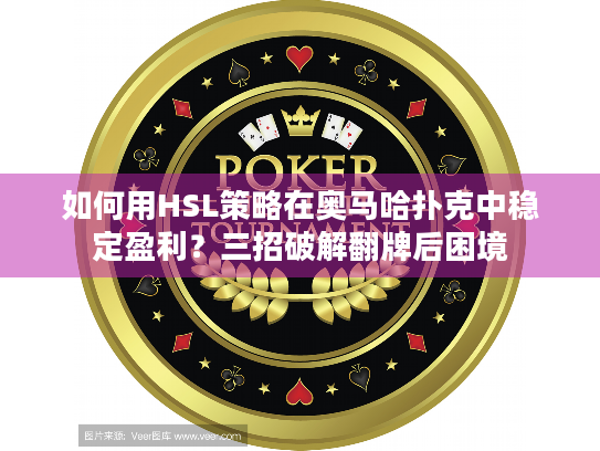 如何用HSL策略在奥马哈扑克中稳定盈利？三招破解翻牌后困境