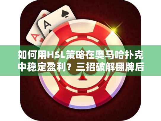 如何用HSL策略在奥马哈扑克中稳定盈利？三招破解翻牌后困境