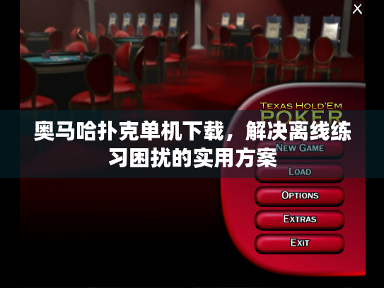 奥马哈扑克单机下载，解决离线练习困扰的实用方案