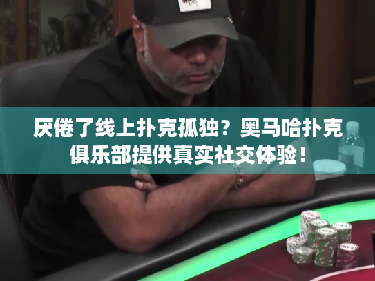 厌倦了线上扑克孤独?奥马哈扑克俱乐部提供真实社交体验! 厌倦了线上扑克孤独?奥马哈扑克俱乐部提供真实社交体验!