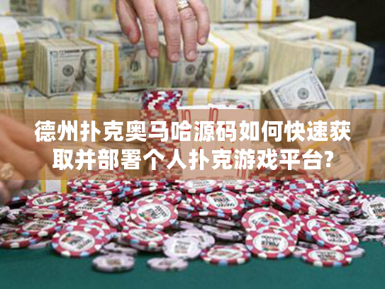 德州扑克奥马哈源码如何快速获取并部署个人扑克游戏平台?