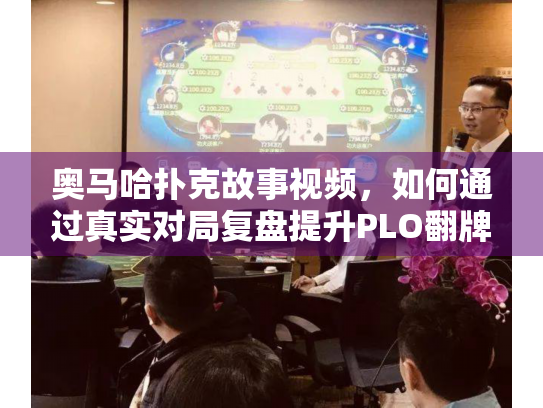 奥马哈扑克故事视频，如何通过真实对局复盘提升PLO翻牌技巧？